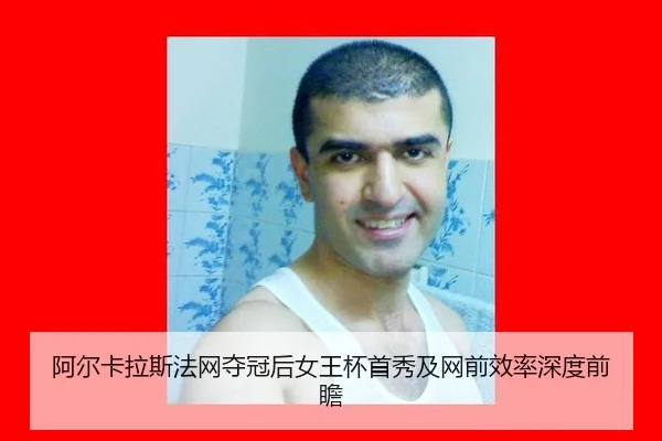 阿尔卡拉斯法网夺冠后女王杯首秀及网前效率深度前瞻